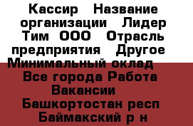 Кассир › Название организации ­ Лидер Тим, ООО › Отрасль предприятия ­ Другое › Минимальный оклад ­ 1 - Все города Работа » Вакансии   . Башкортостан респ.,Баймакский р-н